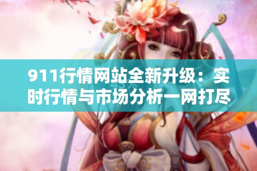 911行情网站全新升级：实时行情与市场分析一网打尽