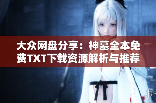 大众网盘分享：神墓全本免费TXT下载资源解析与推荐