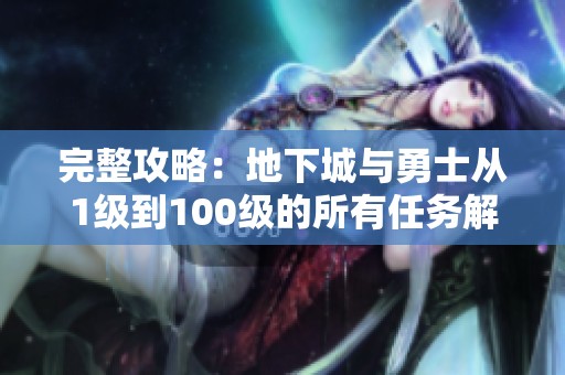 完整攻略：地下城与勇士从1级到100级的所有任务解析与汇总