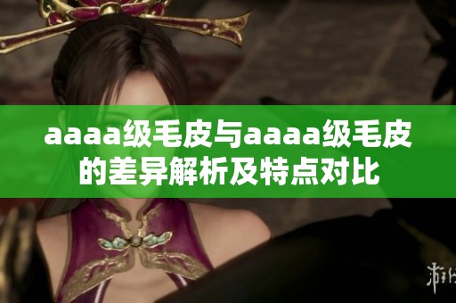 aaaa级毛皮与aaaa级毛皮的差异解析及特点对比
