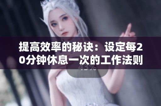 提高效率的秘诀：设定每20分钟休息一次的工作法则