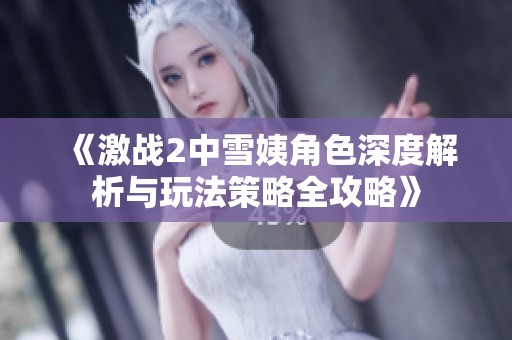 《激战2中雪姨角色深度解析与玩法策略全攻略》
