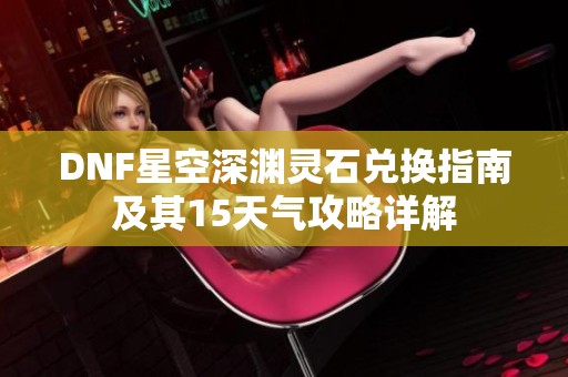 DNF星空深渊灵石兑换指南及其15天气攻略详解