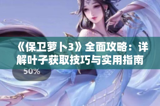 《保卫萝卜3》全面攻略：详解叶子获取技巧与实用指南分享
