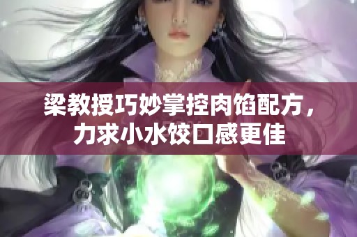 梁教授巧妙掌控肉馅配方，力求小水饺口感更佳