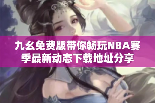 九幺免费版带你畅玩NBA赛季最新动态下载地址分享