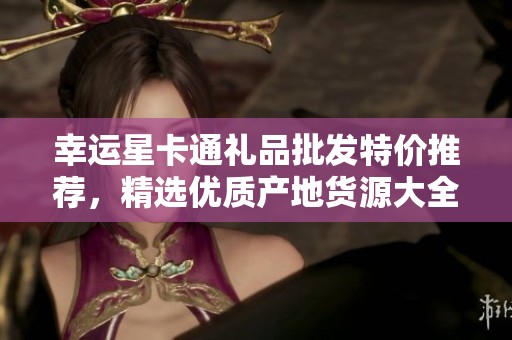 幸运星卡通礼品批发特价推荐，精选优质产地货源大全