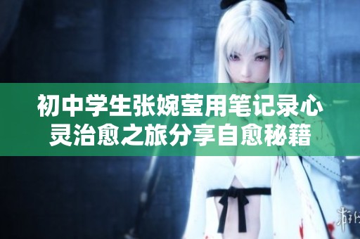 初中学生张婉莹用笔记录心灵治愈之旅分享自愈秘籍