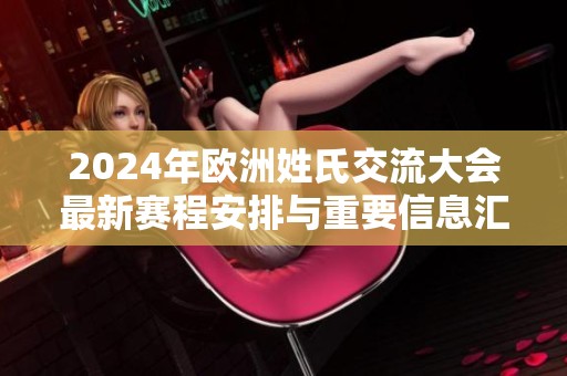 2024年欧洲姓氏交流大会最新赛程安排与重要信息汇总