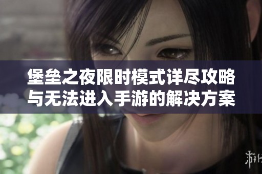 堡垒之夜限时模式详尽攻略与无法进入手游的解决方案