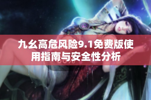 九幺高危风险9.1免费版使用指南与安全性分析