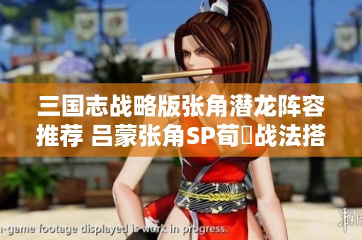 三国志战略版张角潜龙阵容推荐 吕蒙张角SP荀彧战法搭配解析