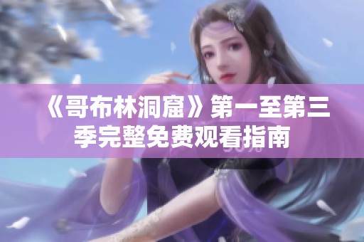 《哥布林洞窟》第一至第三季完整免费观看指南