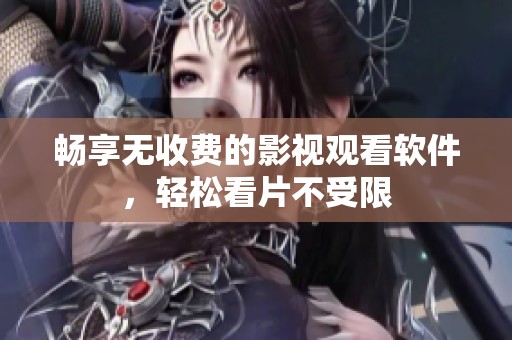畅享无收费的影视观看软件，轻松看片不受限
