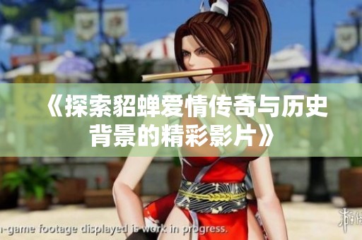 《探索貂蝉爱情传奇与历史背景的精彩影片》