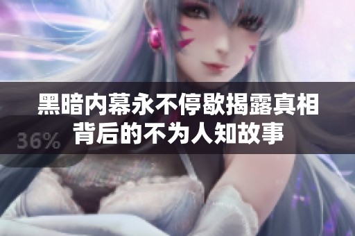黑暗内幕永不停歇揭露真相背后的不为人知故事