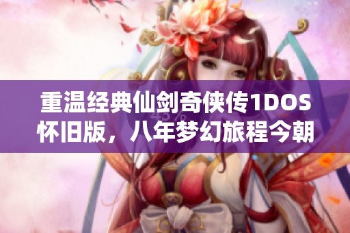 重温经典仙剑奇侠传1DOS怀旧版，八年梦幻旅程今朝圆满实现