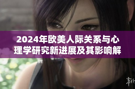 2024年欧美人际关系与心理学研究新进展及其影响解读