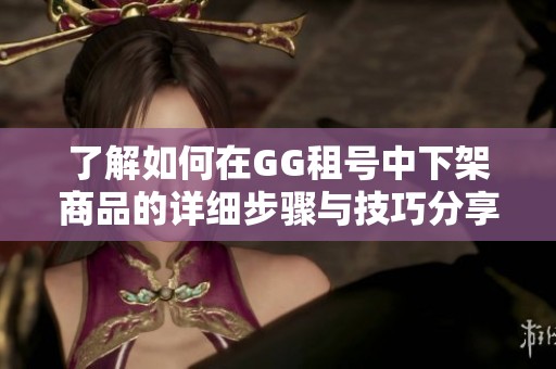 了解如何在GG租号中下架商品的详细步骤与技巧分享