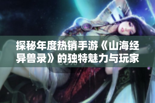 探秘年度热销手游《山海经异兽录》的独特魅力与玩家体验