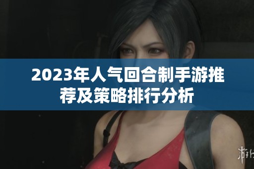 2023年人气回合制手游推荐及策略排行分析