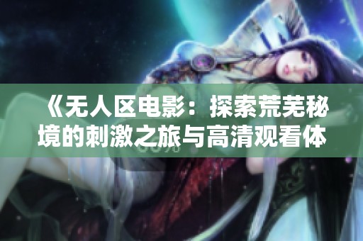 《无人区电影：探索荒芜秘境的刺激之旅与高清观看体验》