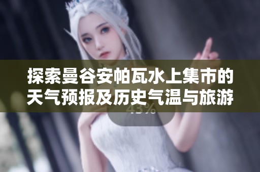 探索曼谷安帕瓦水上集市的天气预报及历史气温与旅游建议解析