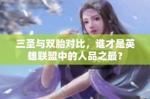 三圣与双胎对比，谁才是英雄联盟中的人品之最？