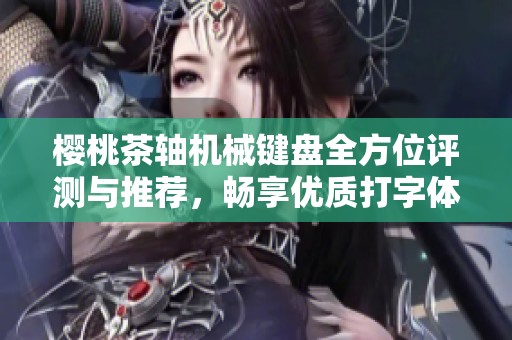 樱桃茶轴机械键盘全方位评测与推荐，畅享优质打字体验与品牌排行榜