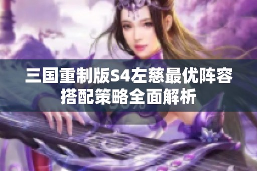 三国重制版S4左慈最优阵容搭配策略全面解析
