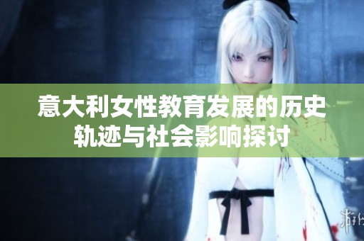 意大利女性教育发展的历史轨迹与社会影响探讨