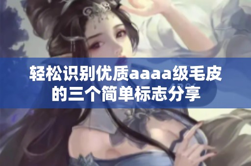 轻松识别优质aaaa级毛皮的三个简单标志分享