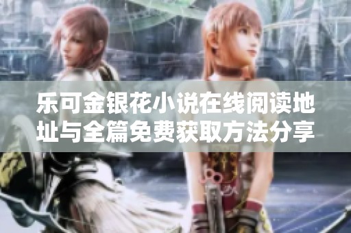 乐可金银花小说在线阅读地址与全篇免费获取方法分享
