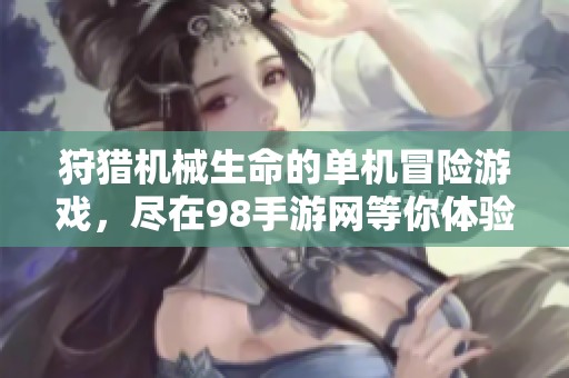 狩猎机械生命的单机冒险游戏，尽在98手游网等你体验