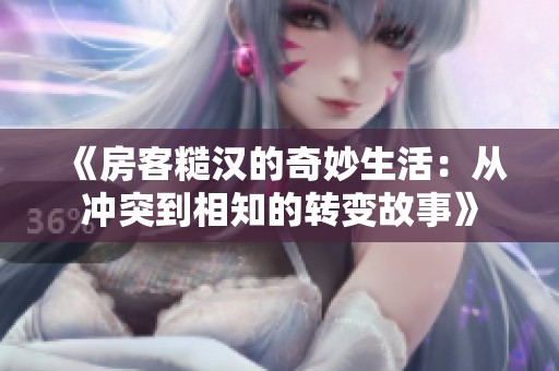 《房客糙汉的奇妙生活：从冲突到相知的转变故事》