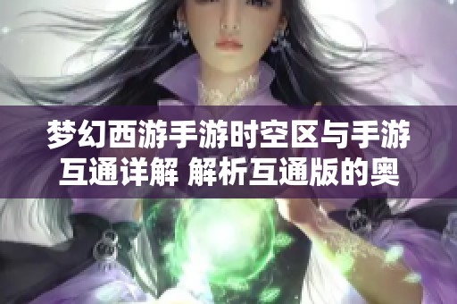 梦幻西游手游时空区与手游互通详解 解析互通版的奥秘与玩法