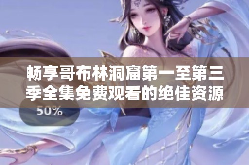 畅享哥布林洞窟第一至第三季全集免费观看的绝佳资源