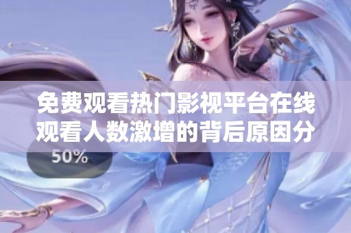 免费观看热门影视平台在线观看人数激增的背后原因分析
