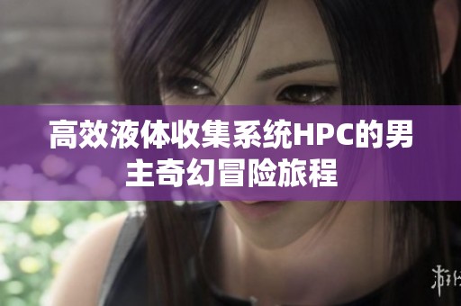 高效液体收集系统HPC的男主奇幻冒险旅程