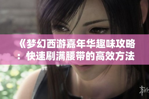 《梦幻西游嘉年华趣味攻略：快速刷满腰带的高效方法分享》