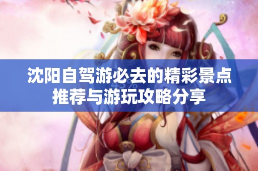 沈阳自驾游必去的精彩景点推荐与游玩攻略分享