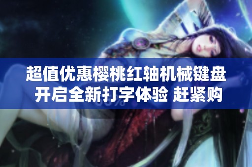 超值优惠樱桃红轴机械键盘 开启全新打字体验 赶紧购买吧