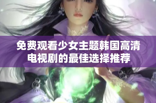 免费观看少女主题韩国高清电视剧的最佳选择推荐