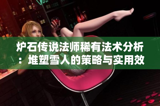 炉石传说法师稀有法术分析：堆塑雪人的策略与实用效果解读