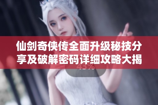 仙剑奇侠传全面升级秘技分享及破解密码详细攻略大揭秘