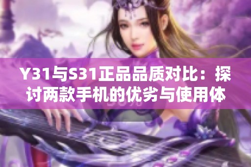 Y31与S31正品品质对比：探讨两款手机的优劣与使用体验