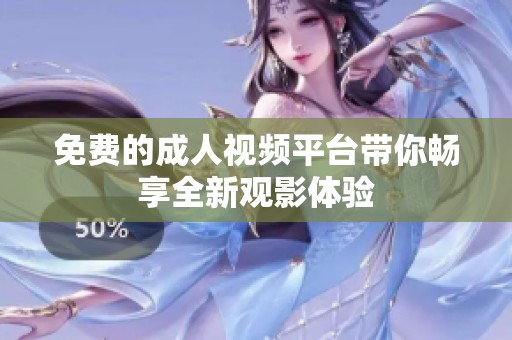 免费的成人视频平台带你畅享全新观影体验