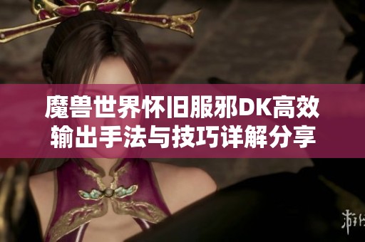 魔兽世界怀旧服邪DK高效输出手法与技巧详解分享