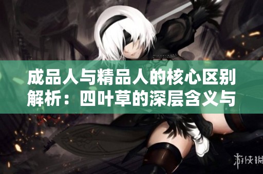 成品人与精品人的核心区别解析：四叶草的深层含义与价值