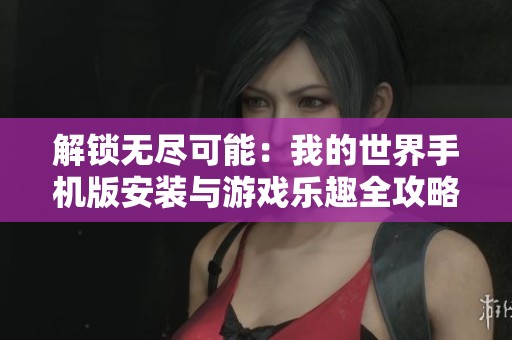 解锁无尽可能：我的世界手机版安装与游戏乐趣全攻略